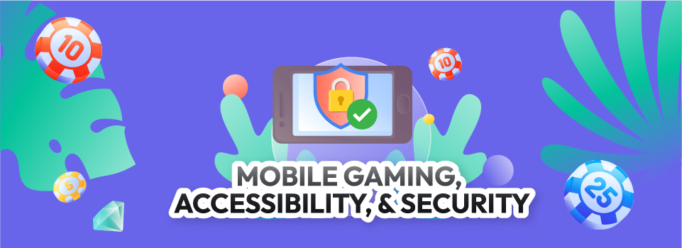 Mobile Gaming, Accessibility, & Security